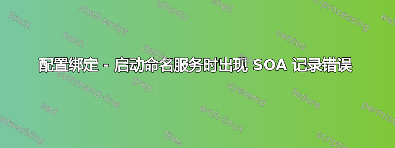 配置绑定 - 启动命名服务时出现 SOA 记录错误