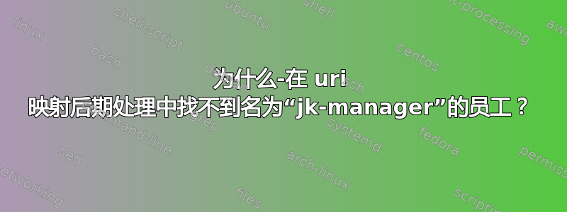 为什么-在 uri 映射后期处理中找不到名为“jk-manager”的员工？