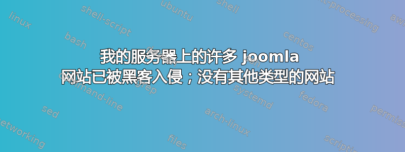 我的服务器上的许多 joomla 网站已被黑客入侵；没有其他类型的网站 