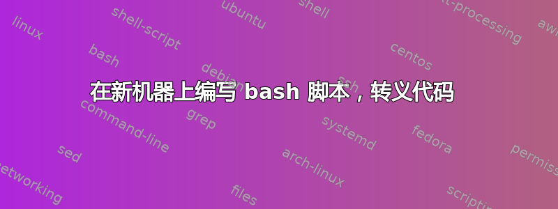 在新机器上编写 bash 脚本，转义代码 