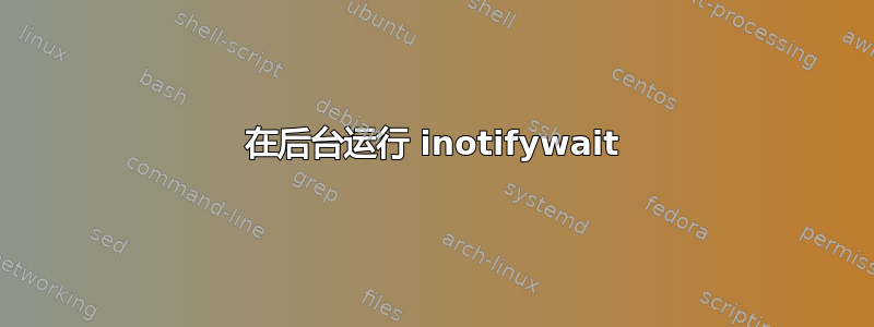 在后台运行 inotifywait