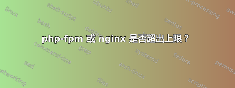 php-fpm 或 nginx 是否超出上限？