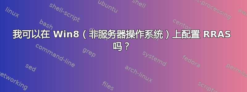 我可以在 Win8（非服务器操作系统）上配置 RRAS 吗？