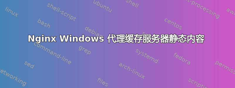 Nginx Windows 代理缓存服务器静态内容