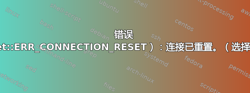 错误 101（net::ERR_CONNECTION_RESET）：连接已重置。（选择多列时）