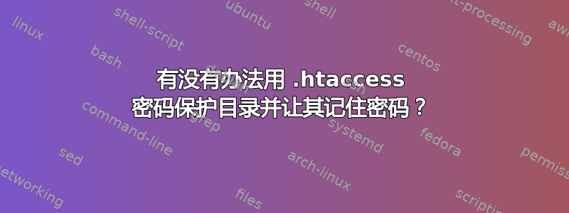 有没有办法用 .htaccess 密码保护目录并让其记住密码？