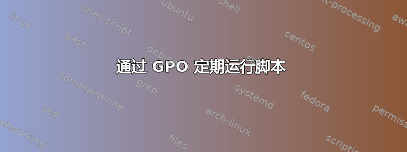 通过 GPO 定期运行脚本