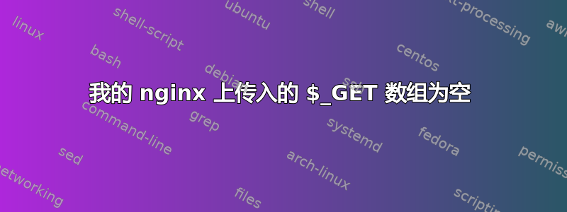 我的 nginx 上传入的 $_GET 数组为空