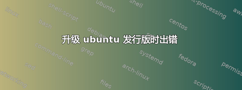 升级 ubuntu 发行版时出错