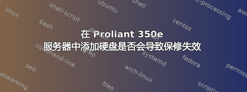 在 Proliant 350e 服务器中添加硬盘是否会导致保修失效