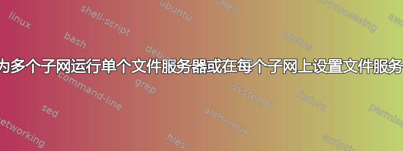 最好为多个子网运行单个文件服务器或在每个子网上设置文件服务器？