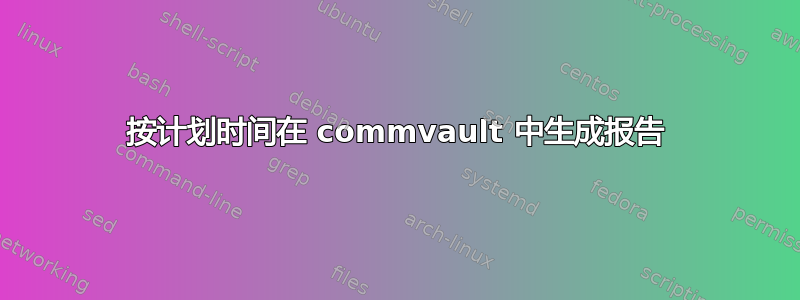 按计划时间在 commvault 中生成报告