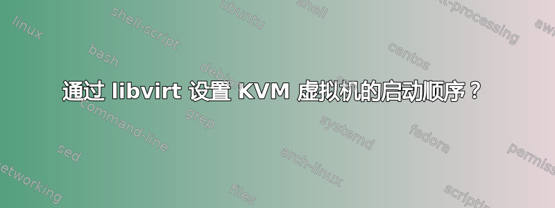 通过 libvirt 设置 KVM 虚拟机的启动顺序？