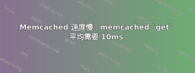 Memcached 速度慢：memcached `get` 平均需要 10ms