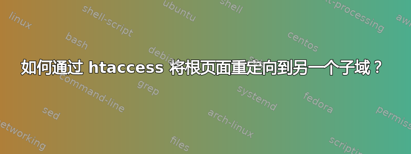 如何通过 htaccess 将根页面重定向到另一个子域？