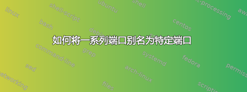 如何将一系列端口别名为特定端口