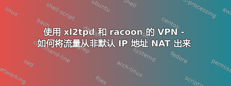 使用 xl2tpd 和 racoon 的 VPN - 如何将流量从非默认 IP 地址 NAT 出来