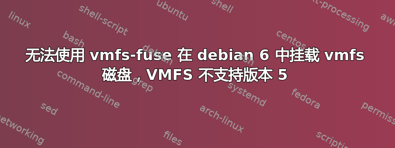 无法使用 vmfs-fuse 在 debian 6 中挂载 vmfs 磁盘，VMFS 不支持版本 5