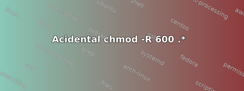 Acidental chmod -R 600 .* 