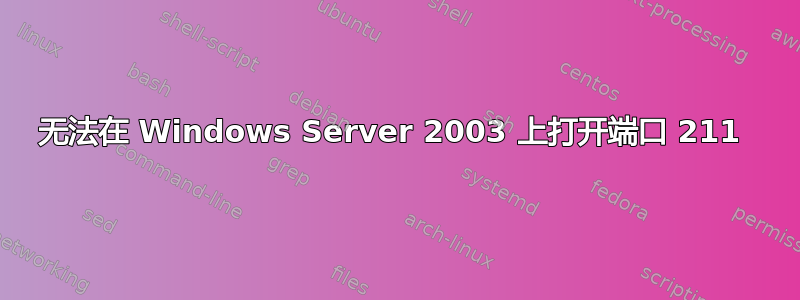 无法在 Windows Server 2003 上打开端口 211 