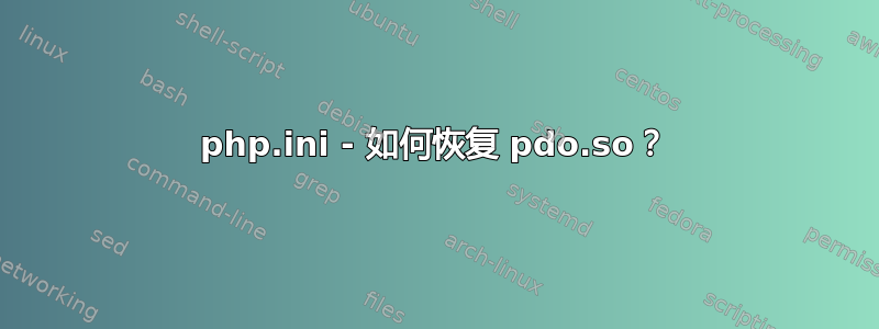 php.ini - 如何恢复 pdo.so？