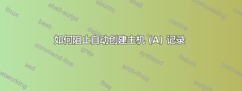 如何阻止自动创建主机 (A) 记录