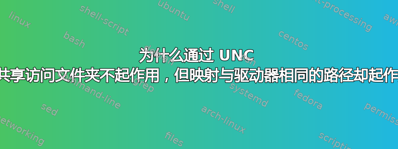 为什么通过 UNC 路径共享访问文件夹不起作用，但映射与驱动器相同的路径却起作用？