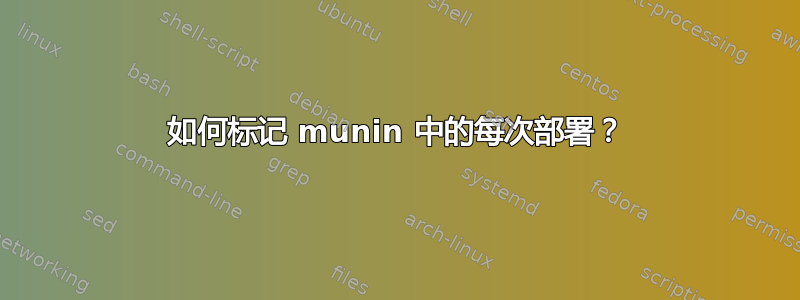 如何标记 munin 中的每次部署？