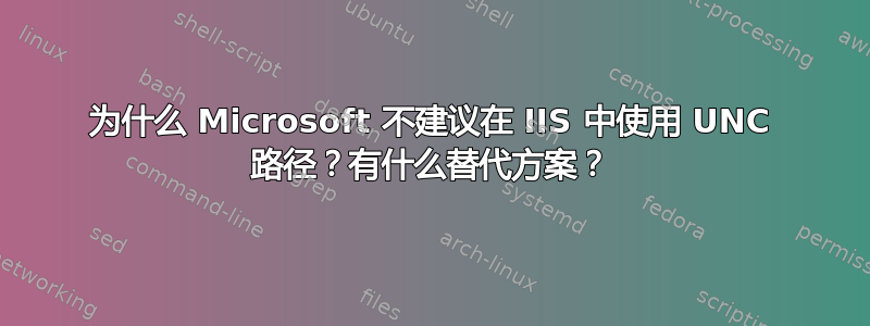 为什么 Microsoft 不建议在 IIS 中使用 UNC 路径？有什么替代方案？