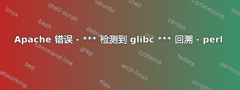 Apache 错误 - *** 检测到 glibc *** 回溯 - perl