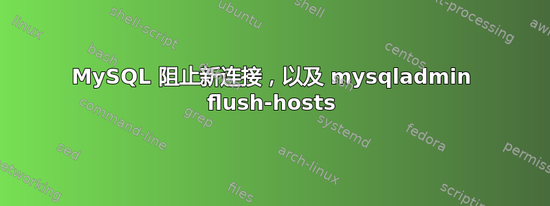 MySQL 阻止新连接，以及 mysqladmin flush-hosts