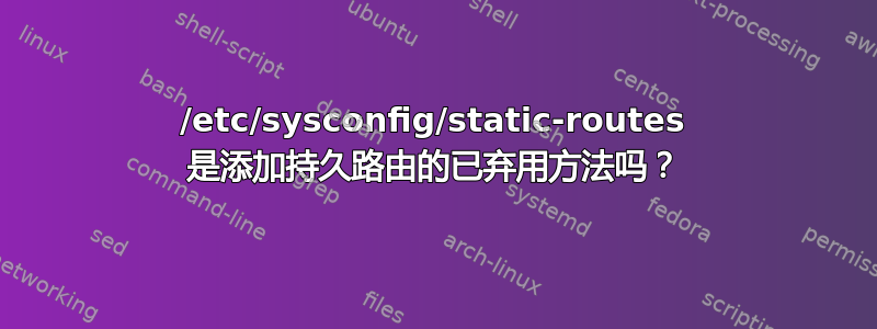 /etc/sysconfig/static-routes 是添加持久路由的已弃用方法吗？