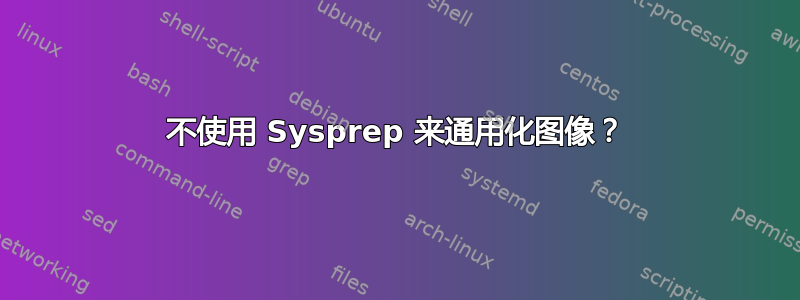 不使用 Sysprep 来通用化图像？