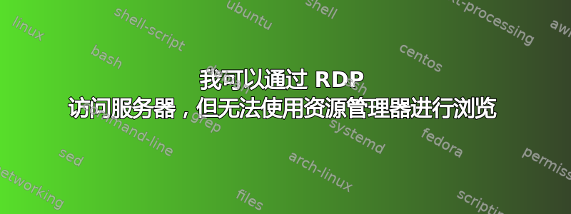 我可以通过 RDP 访问服务器，但无法使用资源管理器进行浏览