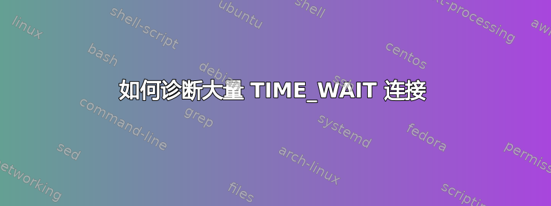 如何诊断大量 TIME_WAIT 连接