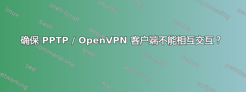 确保 PPTP / OpenVPN 客户端不能相互交互？