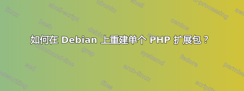 如何在 Debian 上重建单个 PHP 扩展包？