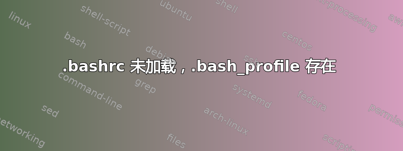 .bashrc 未加载，.bash_profile 存在