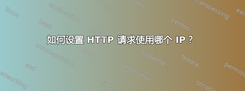 如何设置 HTTP 请求使用哪个 IP？