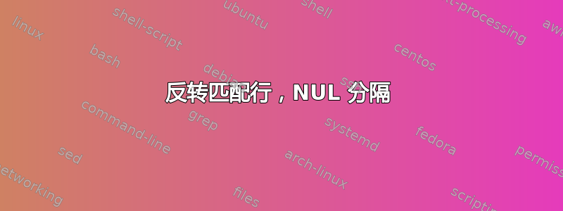 反转匹配行，NUL 分隔