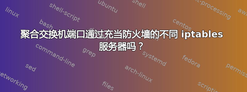 聚合交换机端口通过充当防火墙的不同 iptables 服务器吗？