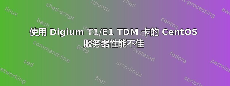 使用 Digium T1/E1 TDM 卡的 CentOS 服务器性能不佳