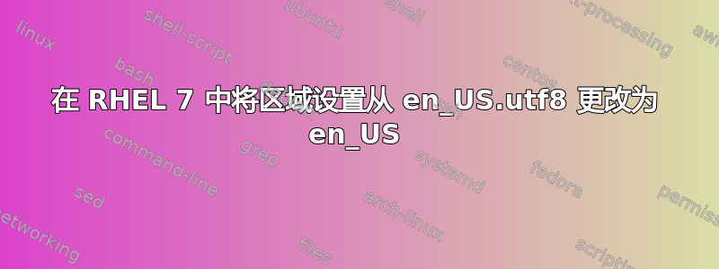 在 RHEL 7 中将区域设置从 en_US.utf8 更改为 en_US