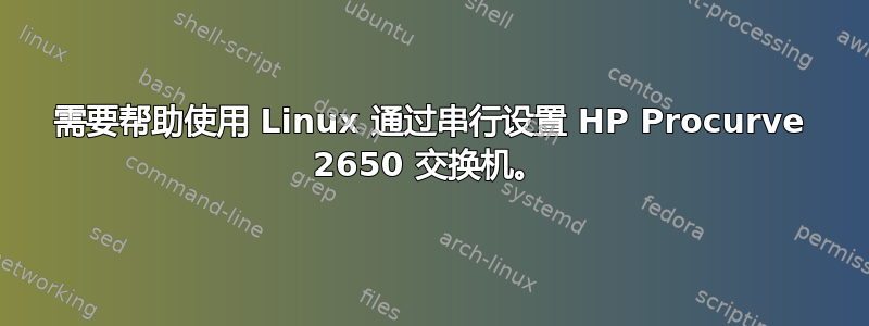 需要帮助使用 Linux 通过串行设置 HP Procurve 2650 交换机。