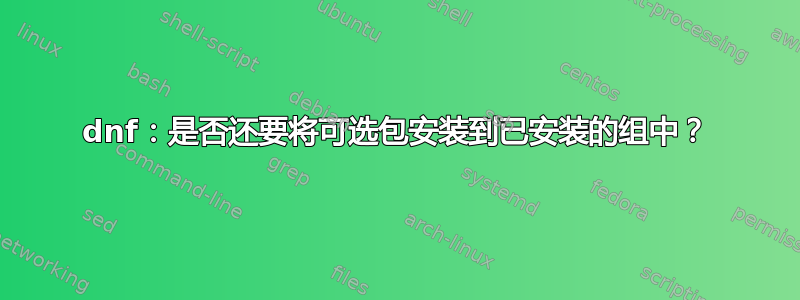 dnf：是否还要将可选包安装​​到已安装的组中？