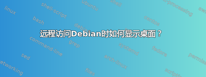 远程访问Debian时如何显示桌面？