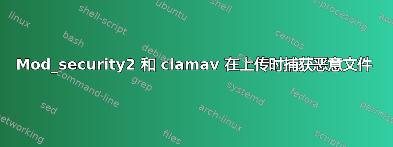 Mod_security2 和 clamav 在上传时捕获恶意文件