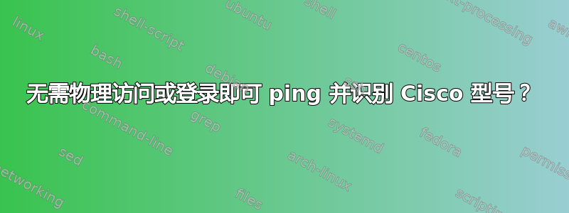 无需物理访问或登录即可 ping 并识别 Cisco 型号？