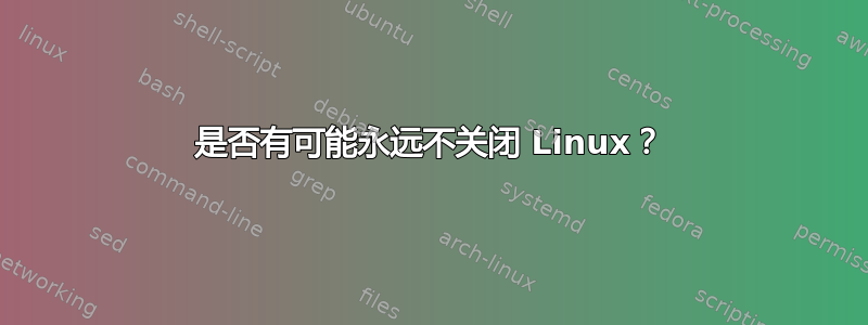 是否有可能永远不关闭 Linux？