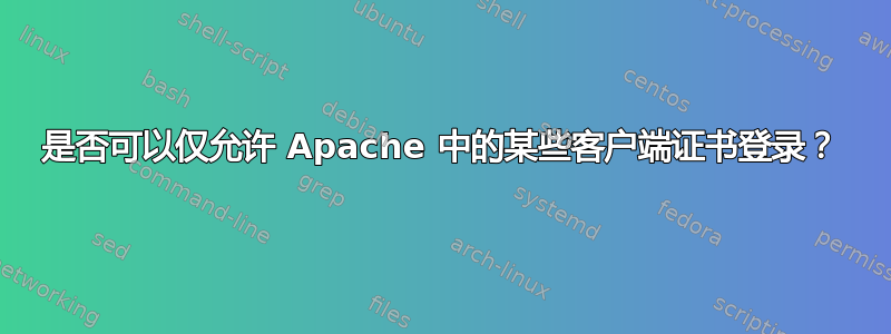 是否可以仅允许 Apache 中的某些客户端证书登录？